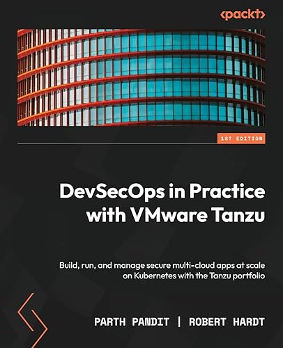DevSecOps in Practice with VMware Tanzu: Build, run, and manage secure multi-cloud apps at scale on Kubernetes with the Tanzu portfolio