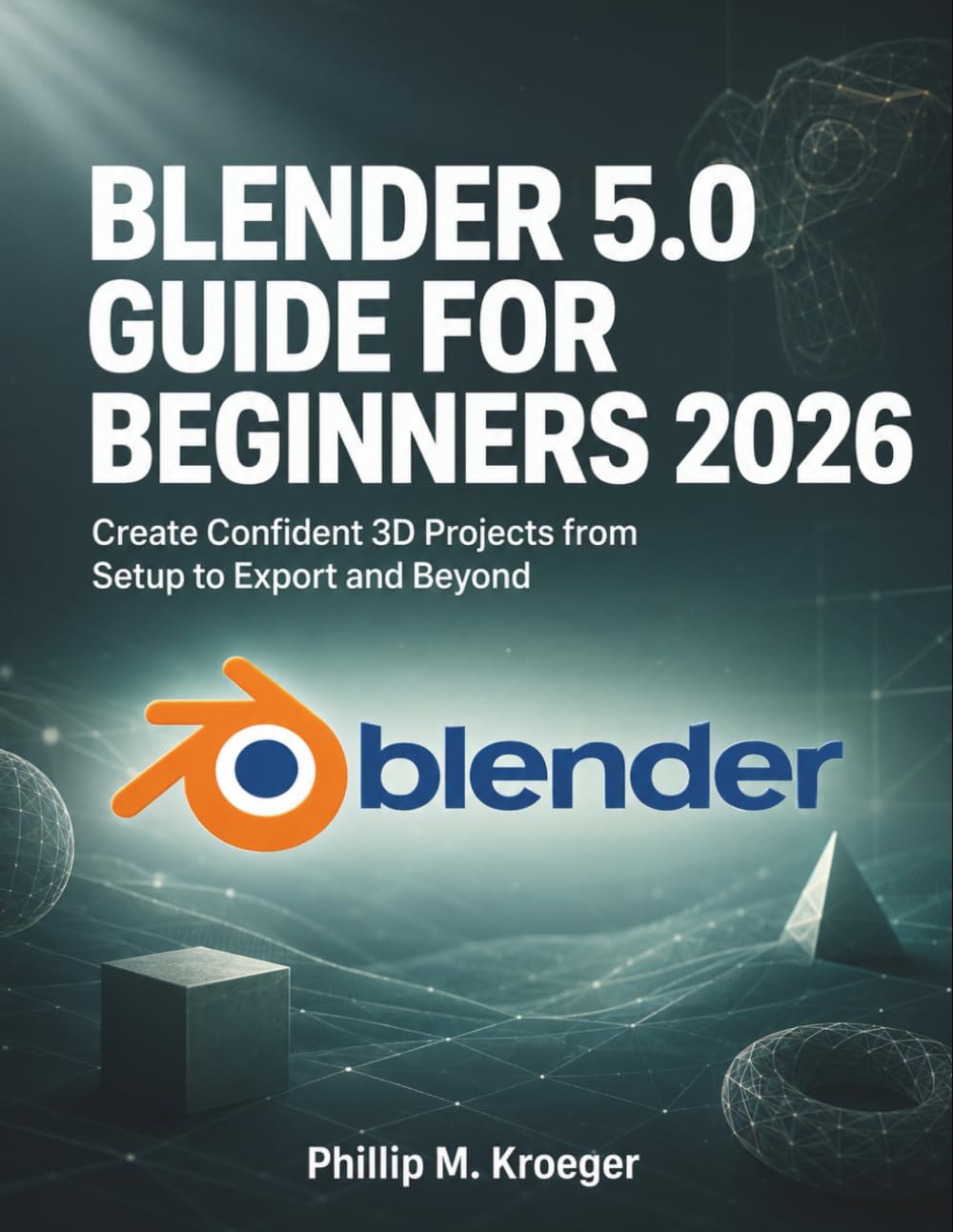 Blender 5.0 Guide For Beginners 2026: Create Confident 3D Projects from Setup to Export and Beyond