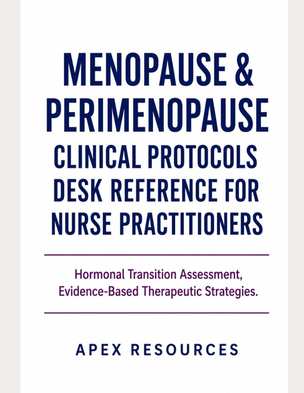 MENOPAUSE & PERIMENOPAUSE CLINICAL PROTOCOLS DESK REFERENCE FOR NURSE PRACTITIONERS: Hormonal Transition Assessment, Evidence- Based Therapeutic Strategies.