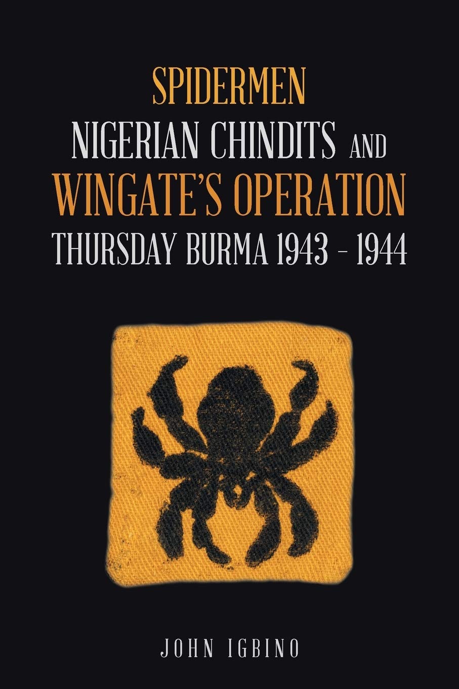 Spidermen: Nigerian Chindits and Wingate’s Operation Thursday Burma 1943 – 1944