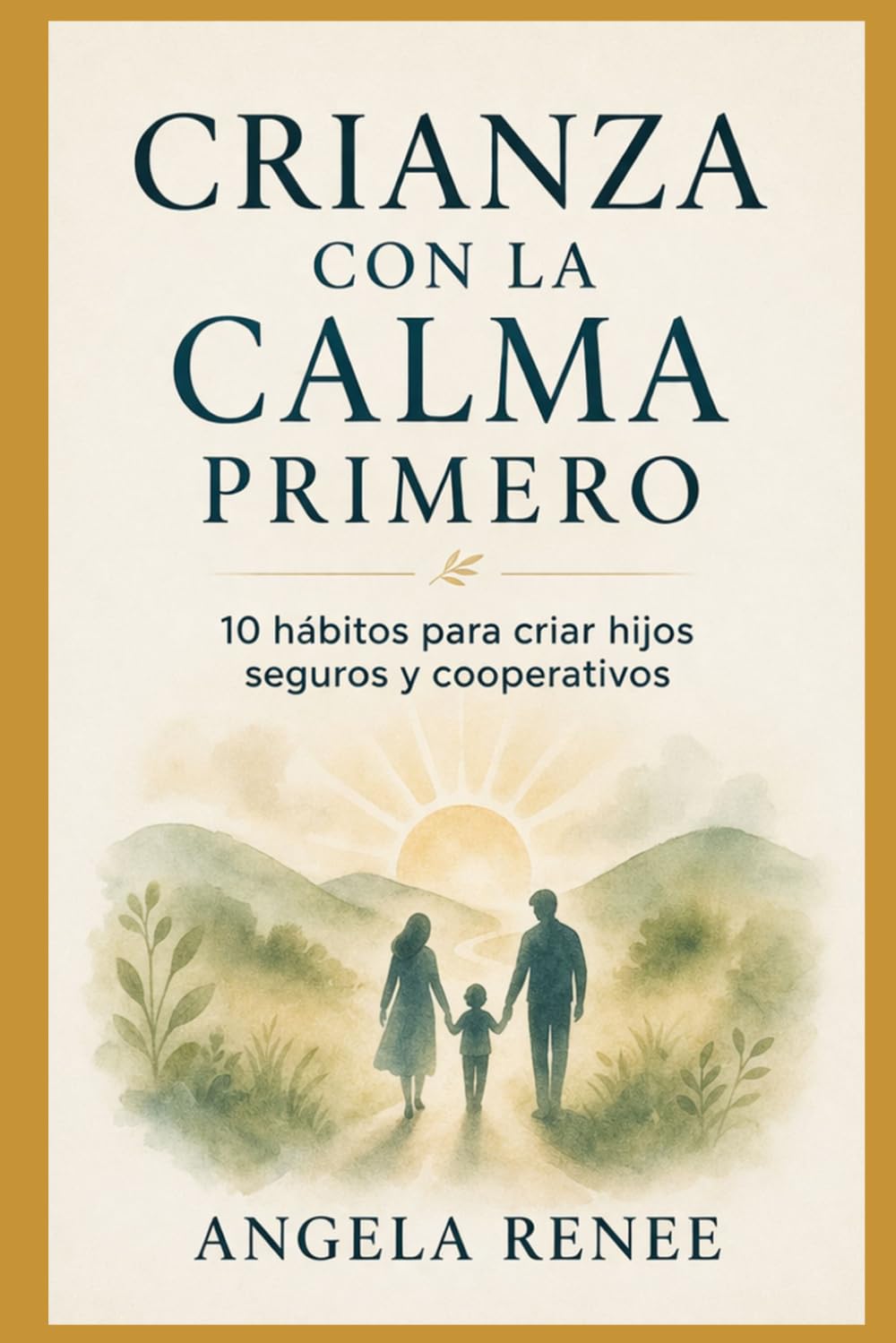 Crianza Con Calma Primero: 10 Hábitos para Niños Seguros y Cooperativos (Calm-First Parenting Series)