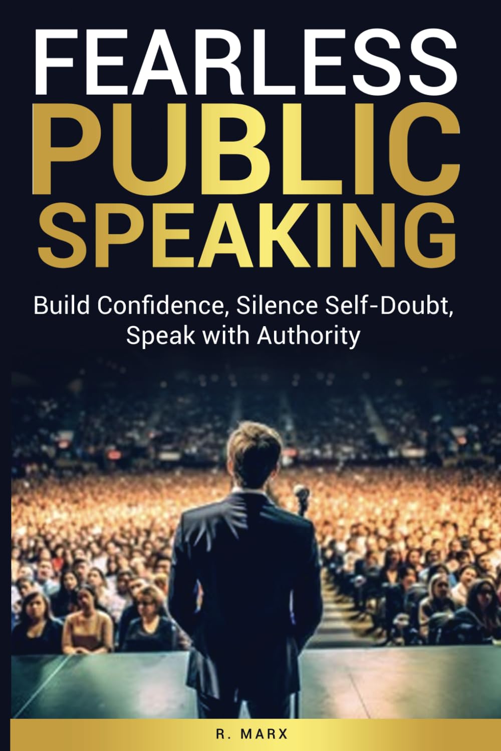 Fearless Public Speaking: Build Confidence, Silence Self-Doubt, Speak with Authority