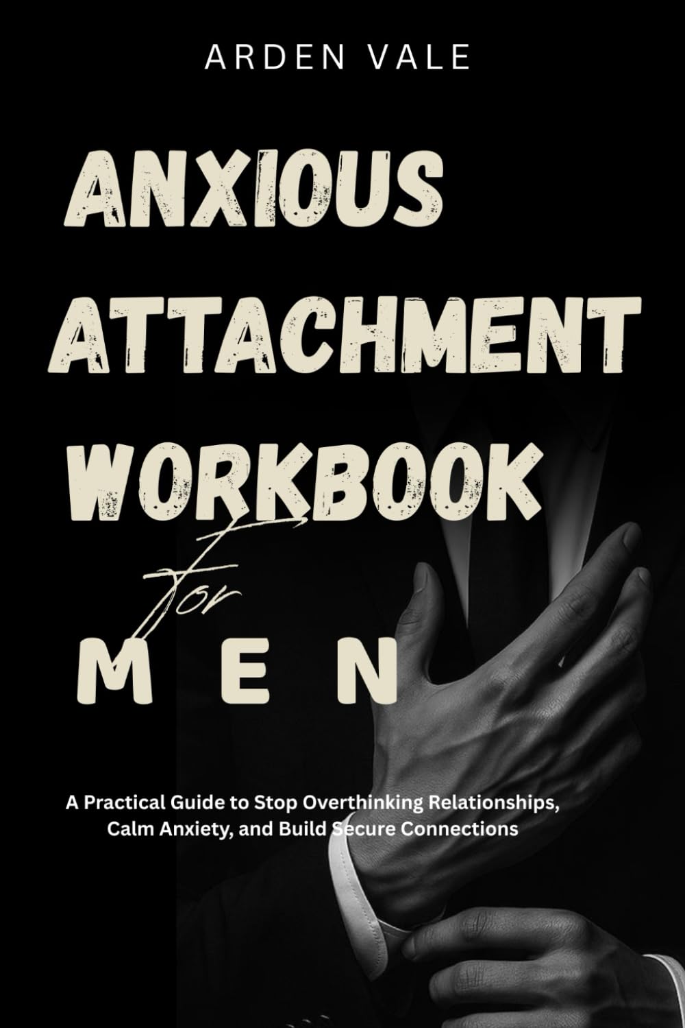 Anxious Attachment Workbook for Men: A Practical Guide to Stop Overthinking Relationships, Calm Anxiety, and Build Secure Connections