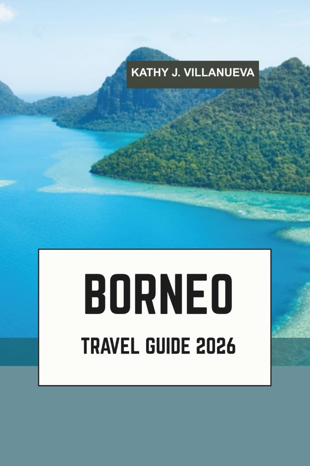 BORNEO TRAVEL GUIDE 2026: Where Malaysia, Indonesia and Brunei unite in Southeast Asia’s wild heart of ancient rainforests, orangutans, Mount Kinabalu, coral seas and timeless river cultures