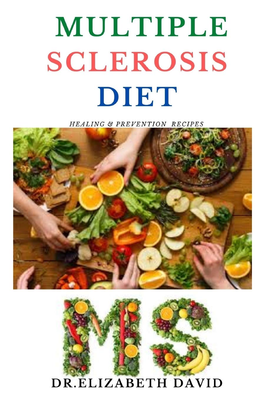MULTIPLE SCLEROSIS DIET: Delicious Recipes,Meal Plan ,Food List and Cookbook That Will Heal and Prevent Your MS Disease