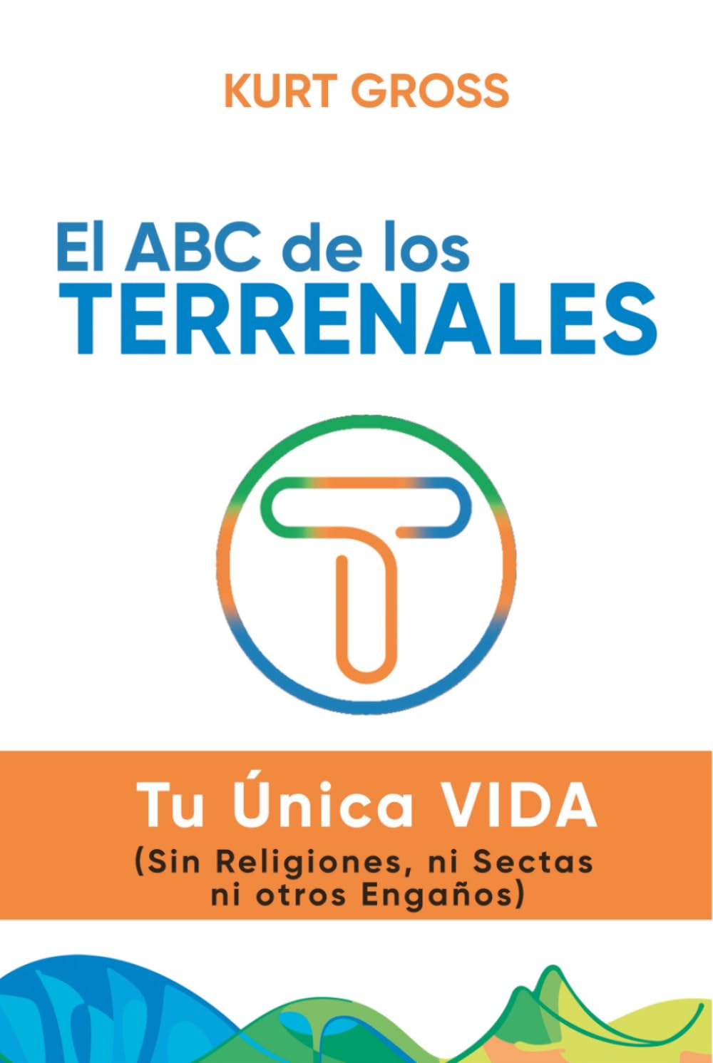 El ABC de los TERRENALES: Tu Única VIDA (Sin Religiones, ni Sectas ni otros Engaños)