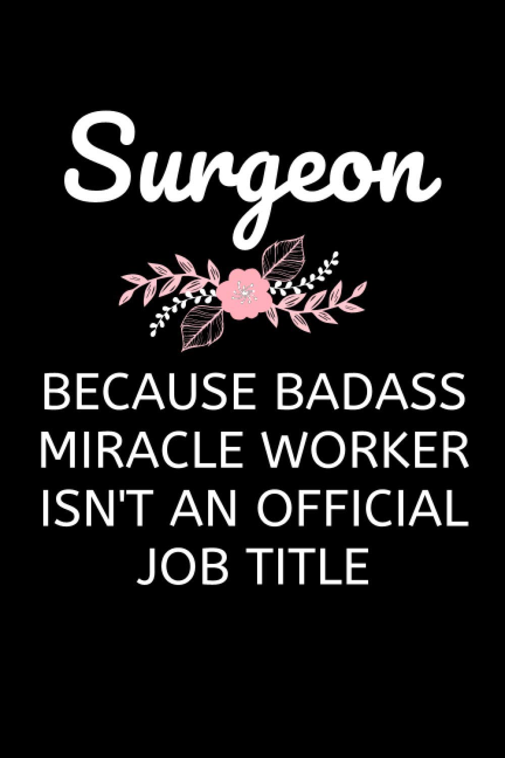 Surgeon - Because Badass Miracle Worker Isn't An Official Job Title: Funny Doctor Notebook With Lined Pages, A Great Appreciation Gift Idea For Your Favorite Female Surgeon