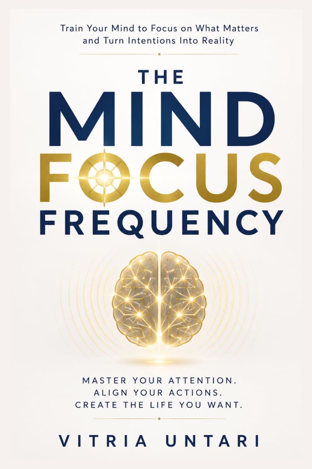 The Mind Focus Frequency: Train Your Mind to Focus on What Matters and Turn Intentions Into Reality