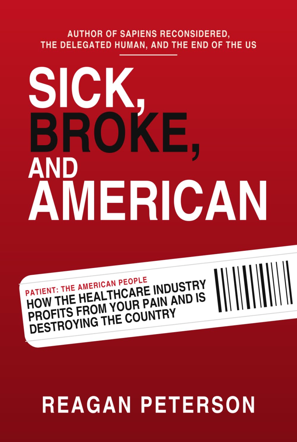 SICK, BROKE, AND AMERICAN: How the Healthcare Industry Profits from Your Pain and Is Destroying the Country