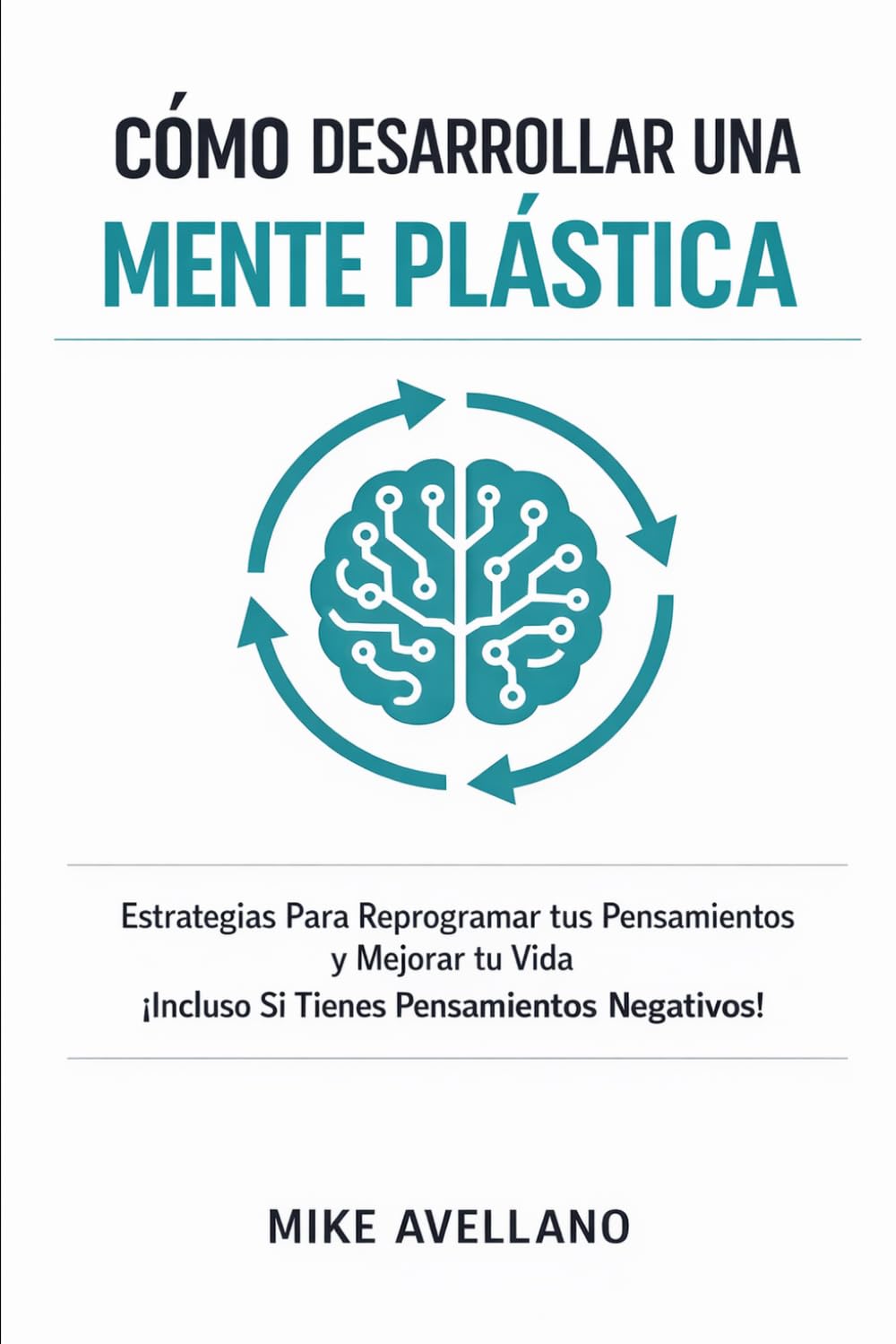 CÓMO DESARROLLAR UNA MENTE PLÁSTICA: Estrategias Para Reprogramar tus Pensamientos y Mejorar tu Vida ¡Incluso Si Tienes Pensamientos Negativos!