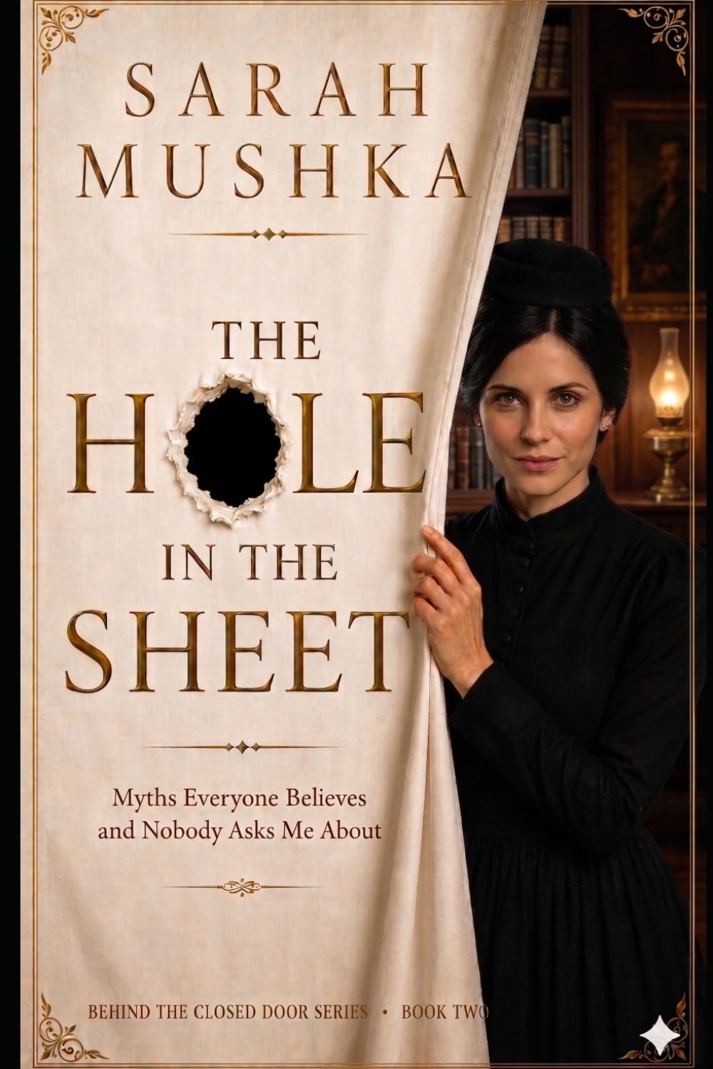The Hole In The Sheet: Myths Everyone Believes and Nobody Asks Me About (Behind The Closed Door The Sarah Mushka Series)