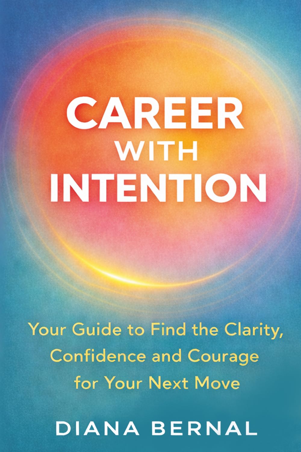 CAREER WITH INTENTION: Your Guide to Find the Clarity, Confidence and Courage for Your Next Move