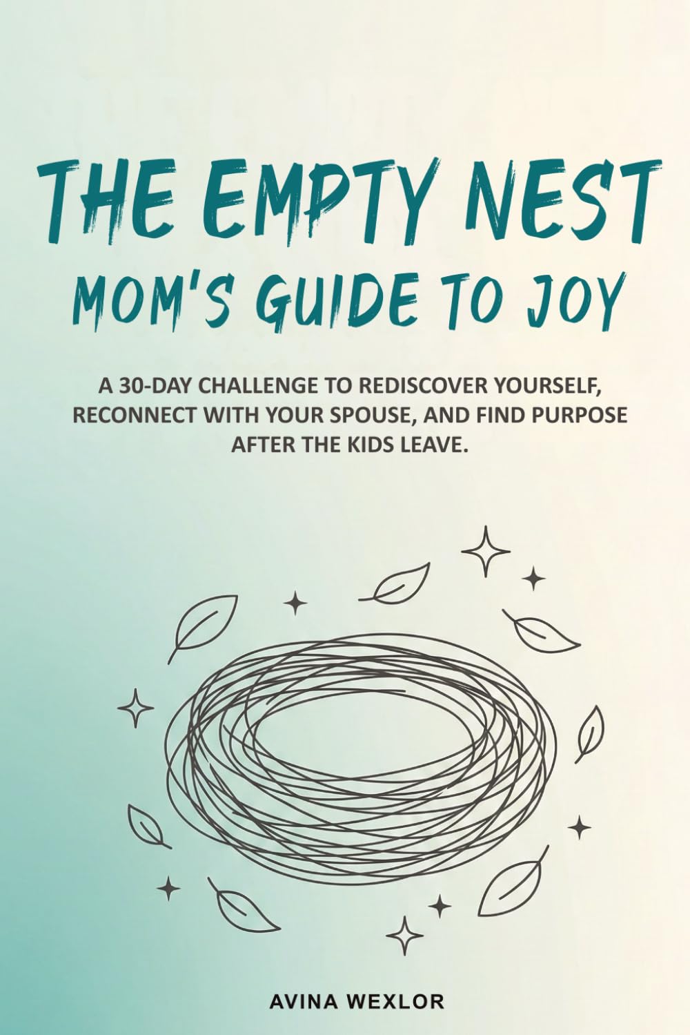 The Empty Nest Mom’s Guide to Joy: A 30-Day Challenge to Rediscover Yourself, Reconnect with Your Spouse, and Find Purpose After the Kids Leave