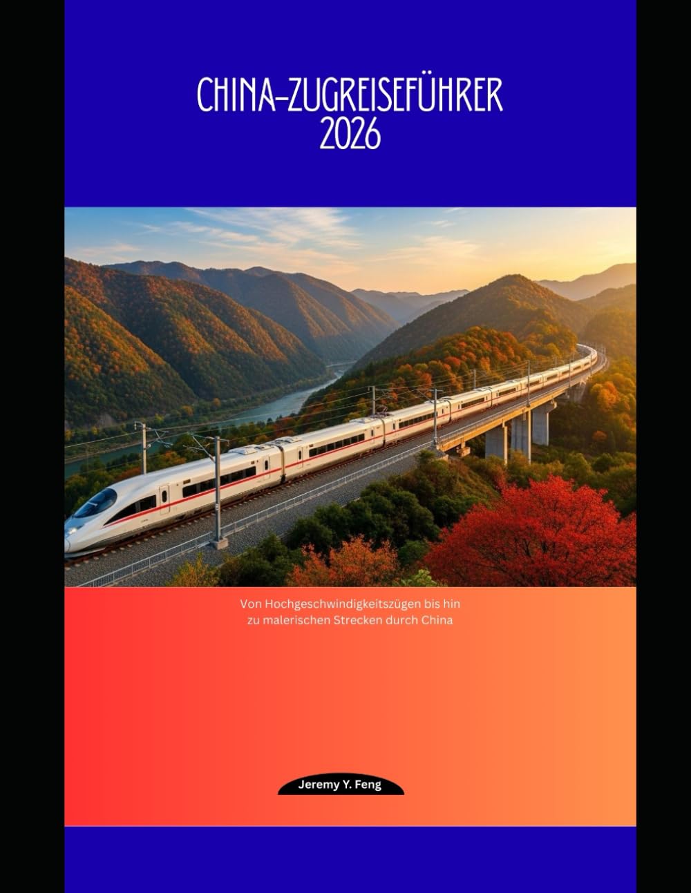 China-Zugreiseführer 2026: Von Hochgeschwindigkeitszügen bis hin zu malerischen Strecken durch China (Railway Journeys: The 2026 Train Travel Guide Collection, Band 68)
