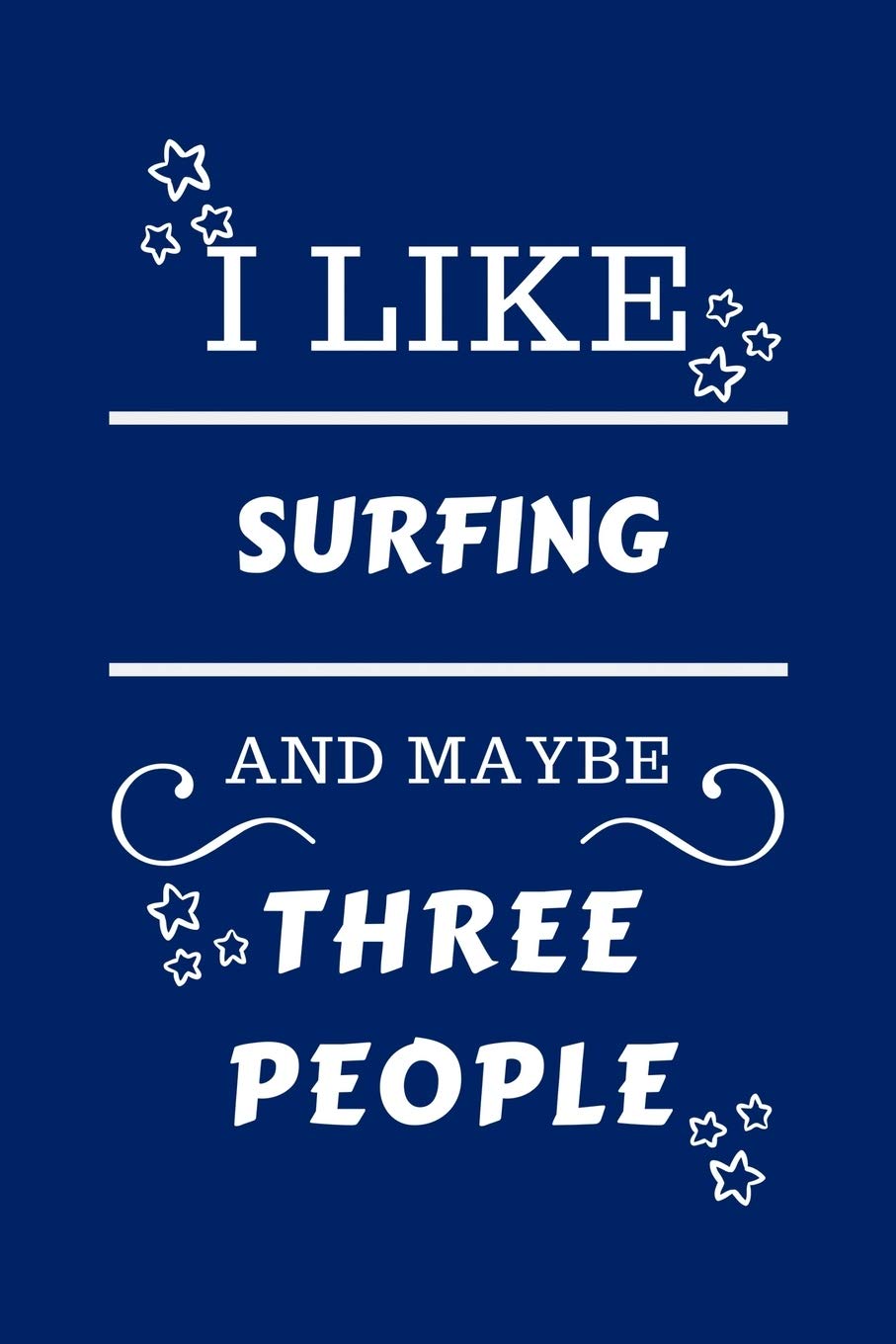 I Like Surfing And Maybe Three People: Perfect Surfing Gag Gift | Blank Lined Notebook Journal | 100 Pages 6 x 9 Format | Office Humour and Banter | ... Hen Stag Do | Anniversary | Christmas | Xmas