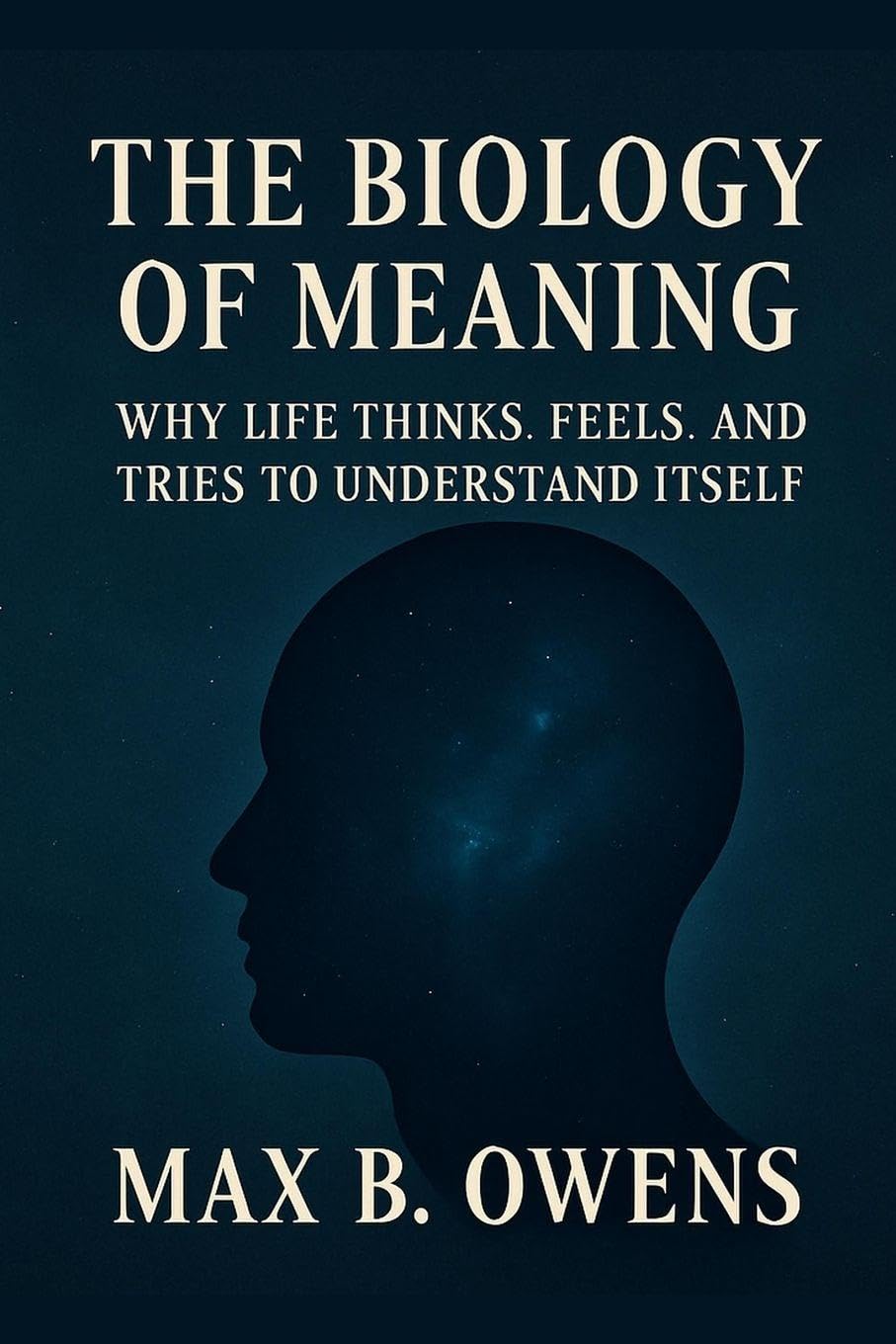 The Biology of Meaning: Why Life Thinks, Feels, and Tries to Understand Itself