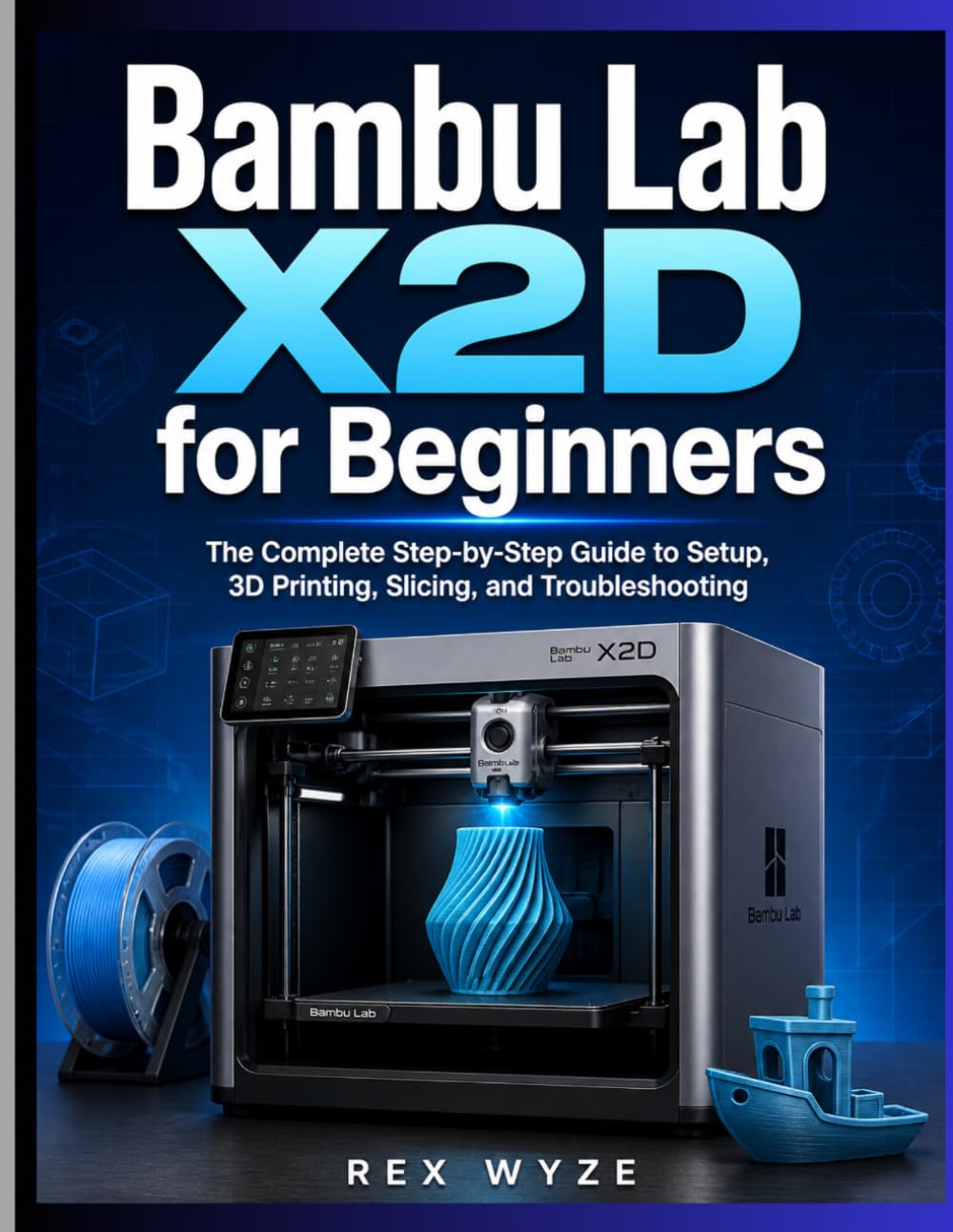 Bambu Lab X2D for Beginners: The Complete Step-by-Step Guide to Setup, 3D Printing, Slicing, and Troubleshooting