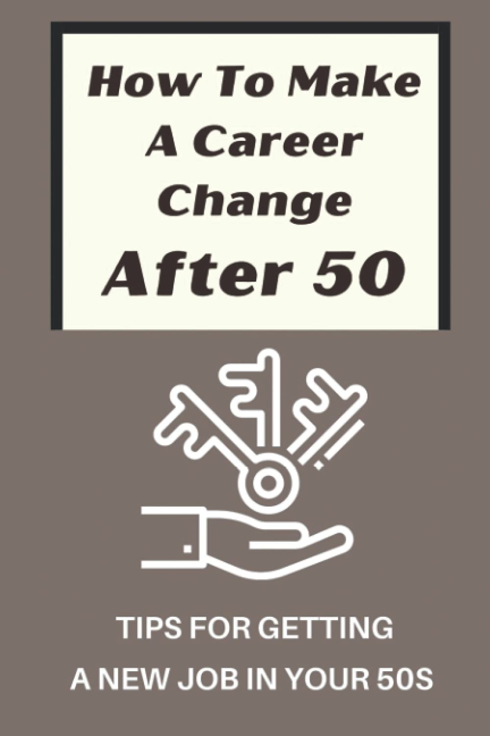 How To Make A Career Change After 50: Tips For Getting A New Job In Your 50s: New Career Ideas For Older Workers