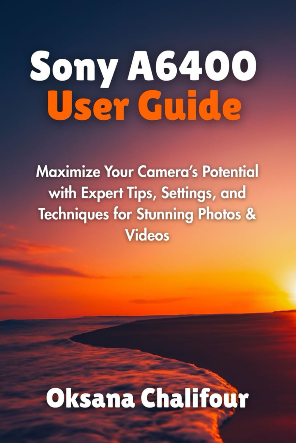 Sony A6400 User Guide: Maximize Your Camera’s Potential with Expert Tips, Settings, and Techniques for Stunning Photos & Videos