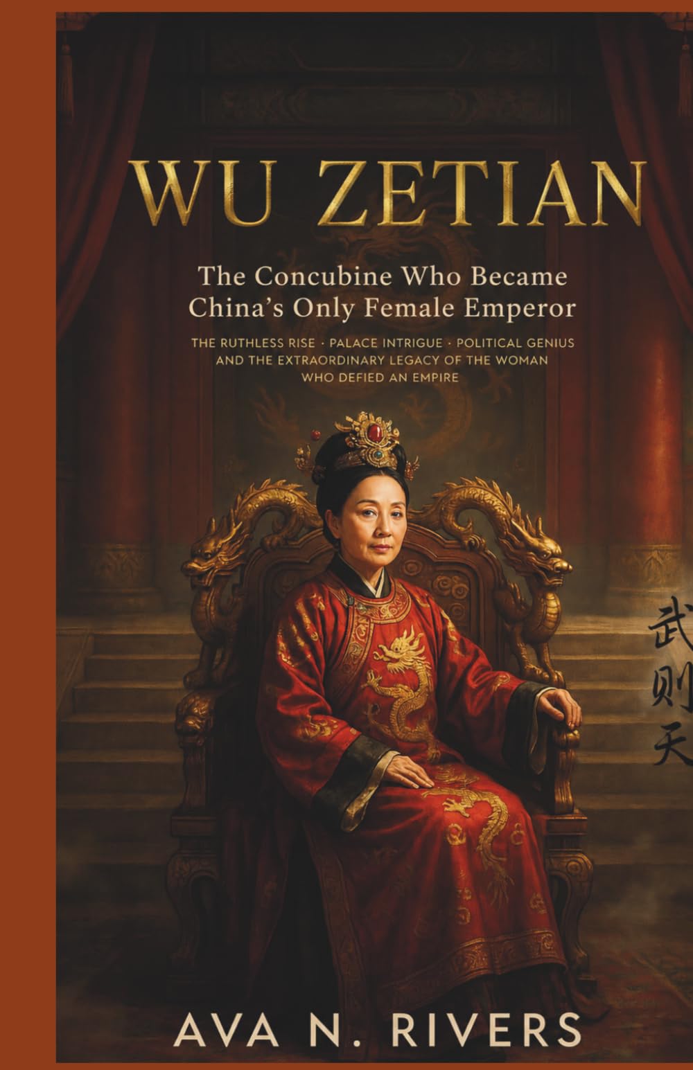 Wu Zetian: The Concubine Who Became China's Only Female Emperor: The Ruthless Rise, Palace Intrigue, Political Genius, and Extraordinary Legacy of the Woman Who Defied an Empire