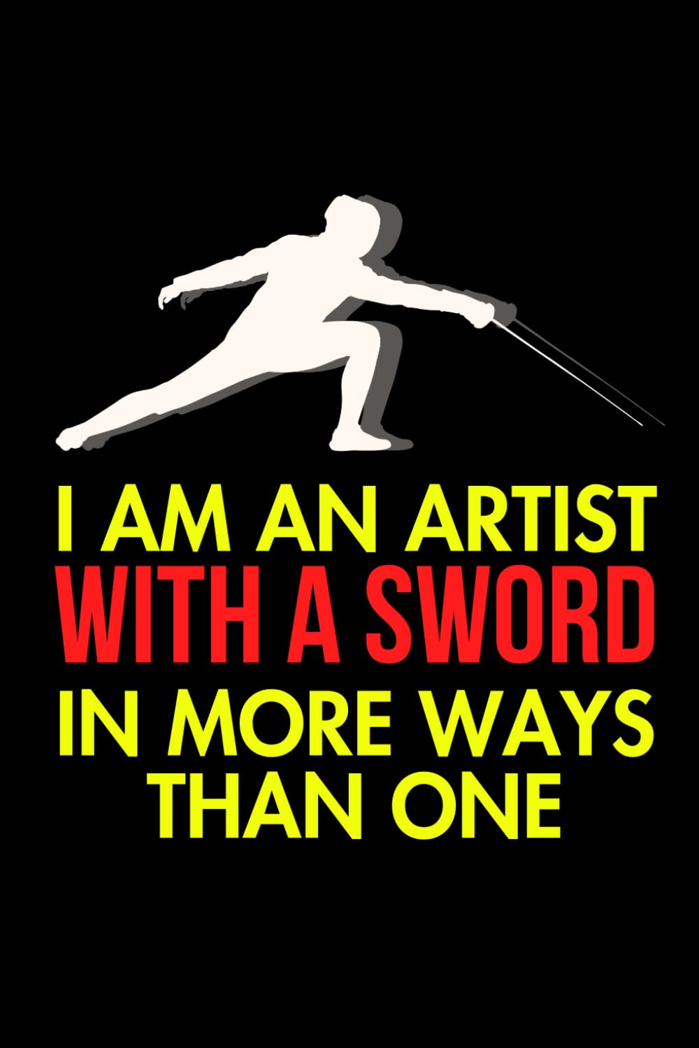 I Am An Artist With A Sword: Cute Notebook Gift For Fencing Lovers and Anyone Who Adores Sword Fighting