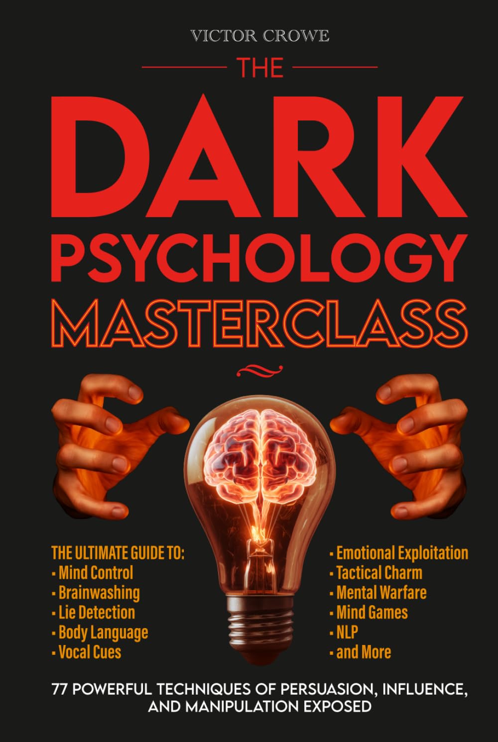 The Dark Psychology Masterclass: 77 Powerful Techniques of Persuasion, Influence, and Manipulation Exposed. The Ultimate Guide to Mind Control, Brainwashing, Lie Detection, Body Language, NLP, & More.