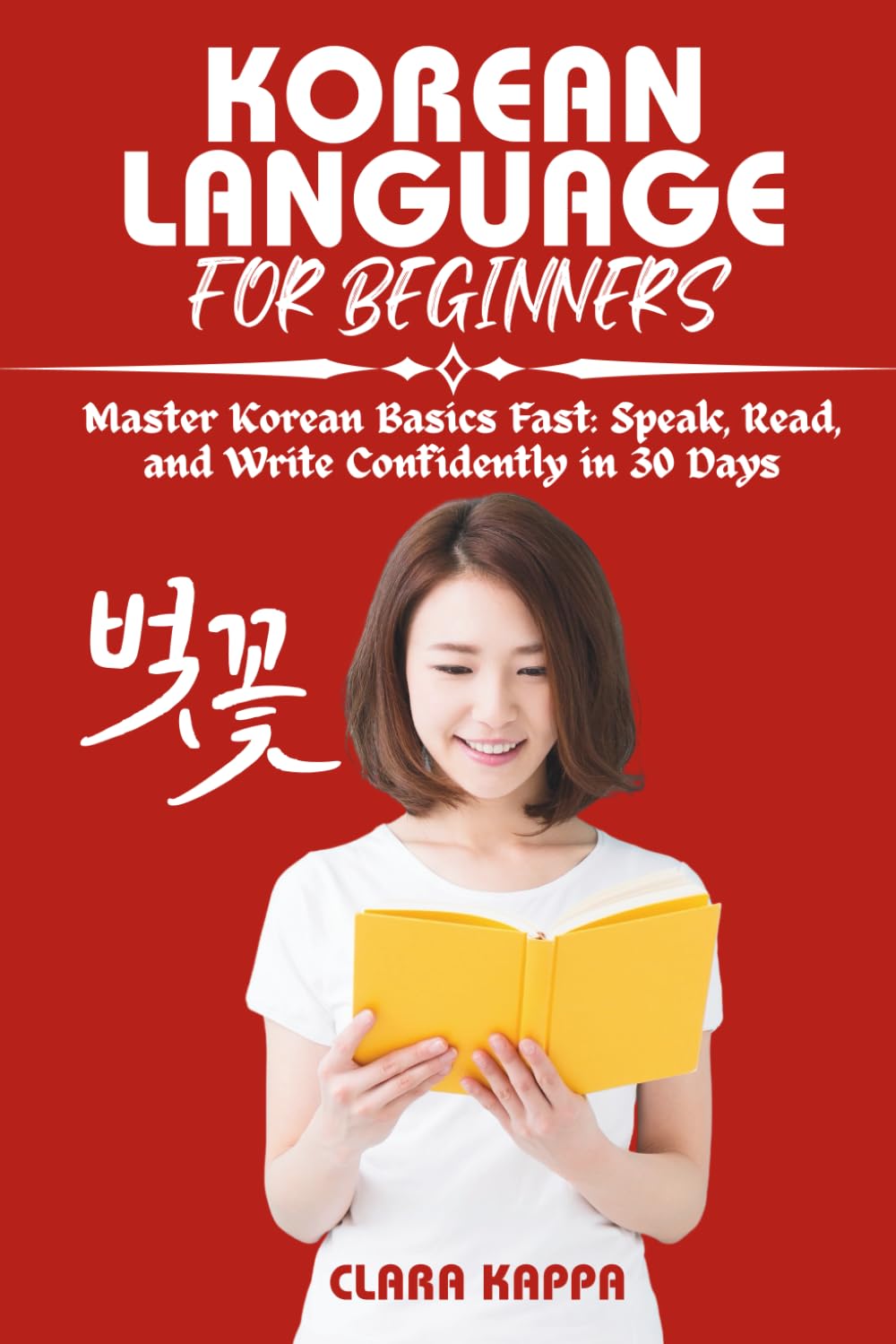KOREAN LANGUAGE FOR BEGINNERS: Master Korean Basics Fast: Speak, Read, and Write Confidently in 30 Days (Language Mastery Guides)