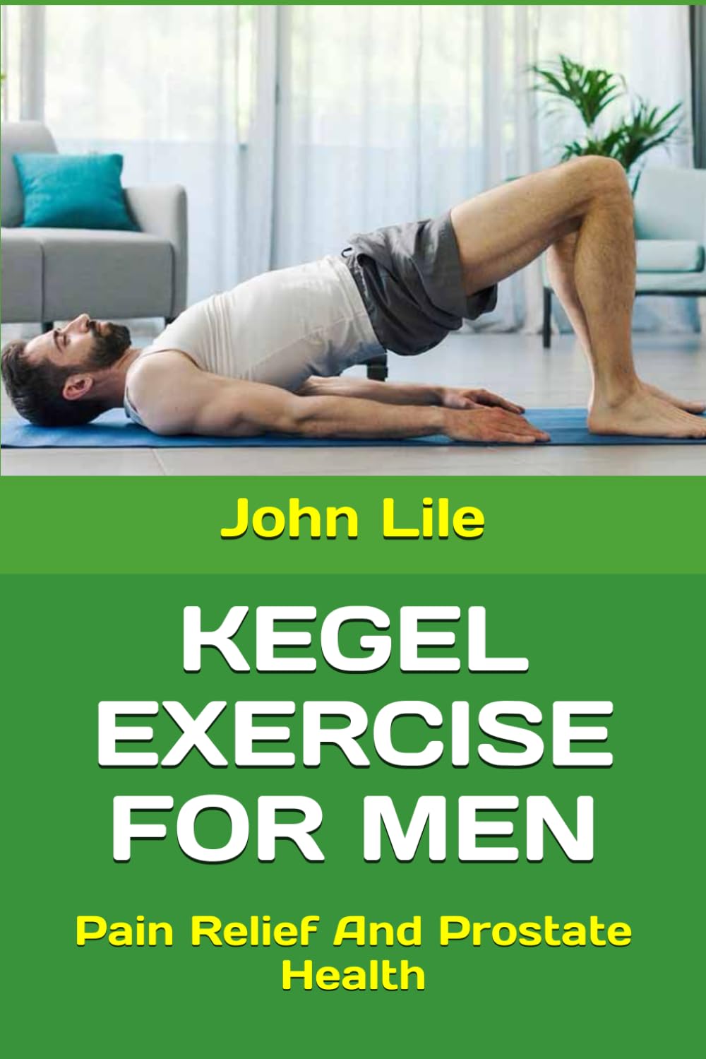KEGEL EXERCISE FOR MEN: Pain Relief And Prostate Health