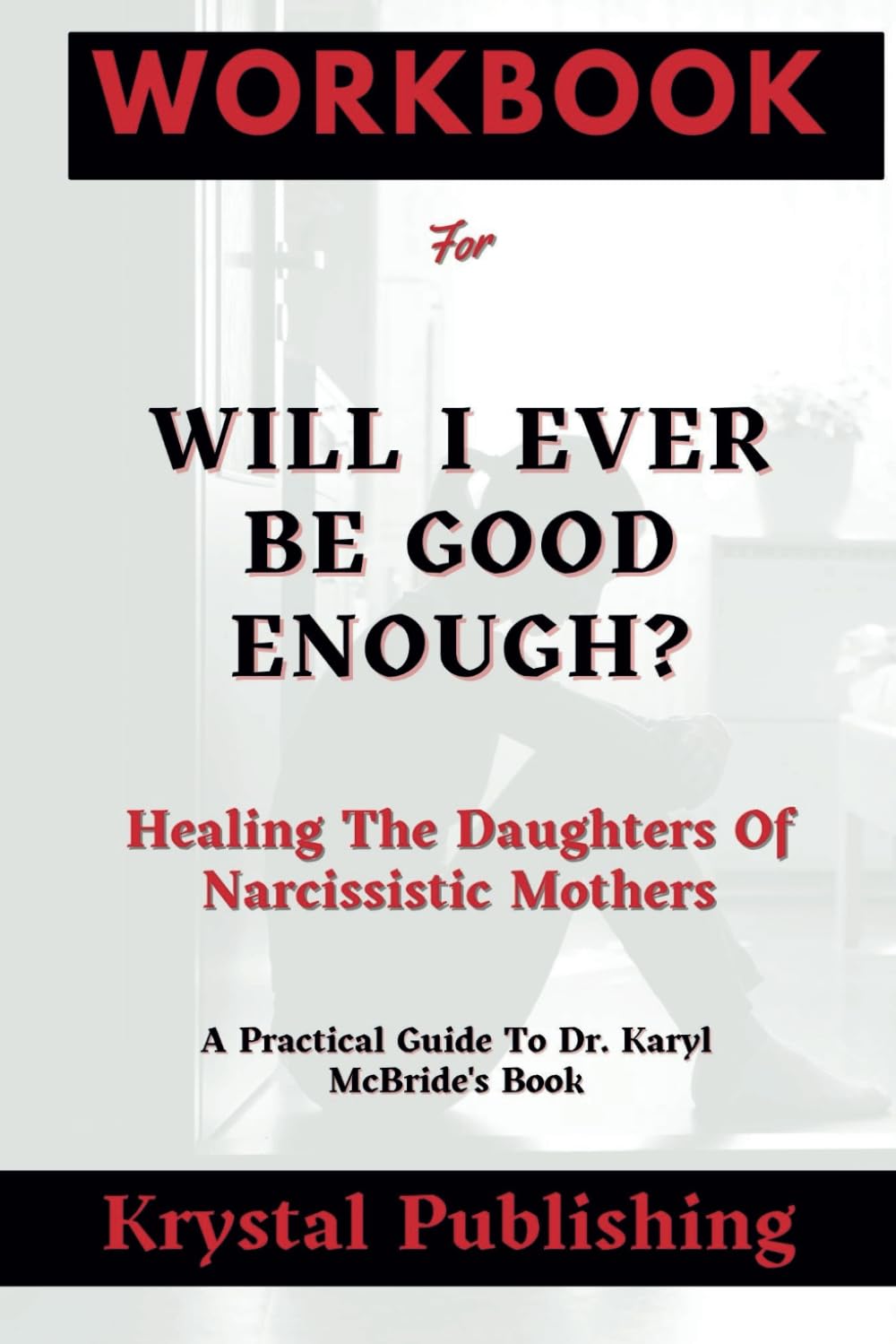 Workbook For Will I Ever Be Good Enough?: Healing The Daughters of Narcissistic Mothers(A Practical Guide To Dr. Karyl McBride's Book)