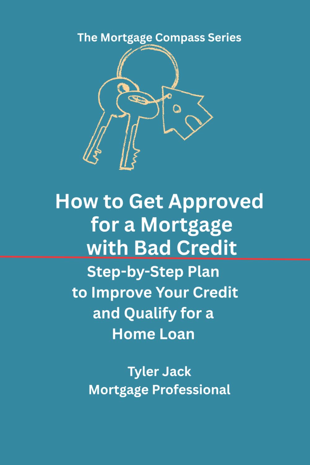 How To Get Approved for a Mortgage with Bad Credit: A Step-by-Step Plan to Raise Your Credit, and Qualify for a Home Loan (The Mortgage Compass)