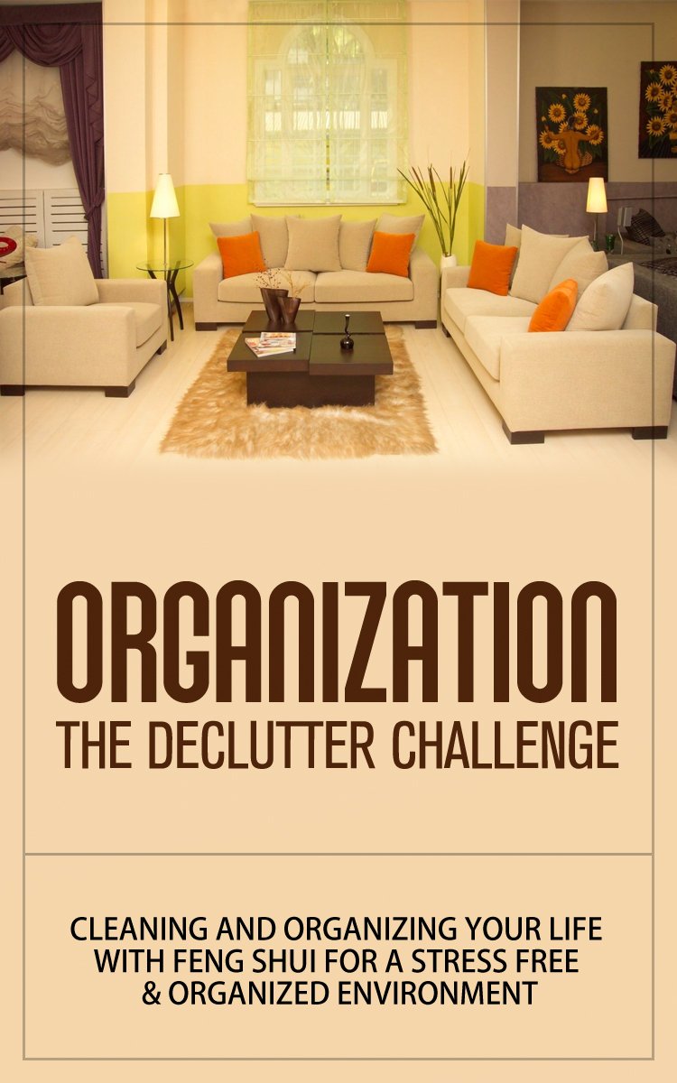 Organization: The Declutter Challenge - Cleaning And Organizing Your Life With Feng Shui For A Stress Free & Organized Environment (organization, organizational ... organization for beginners, organize)