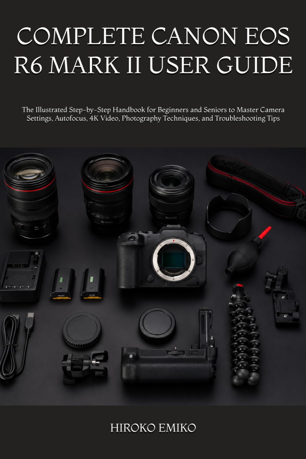 COMPLETE CANON EOS R6 MARK II USER GUIDE: The Illustrated Step-by-Step Handbook for Beginners and Seniors to Master Camera Settings, Autofocus, 4K ... Techniques, and Troubleshooting Tips