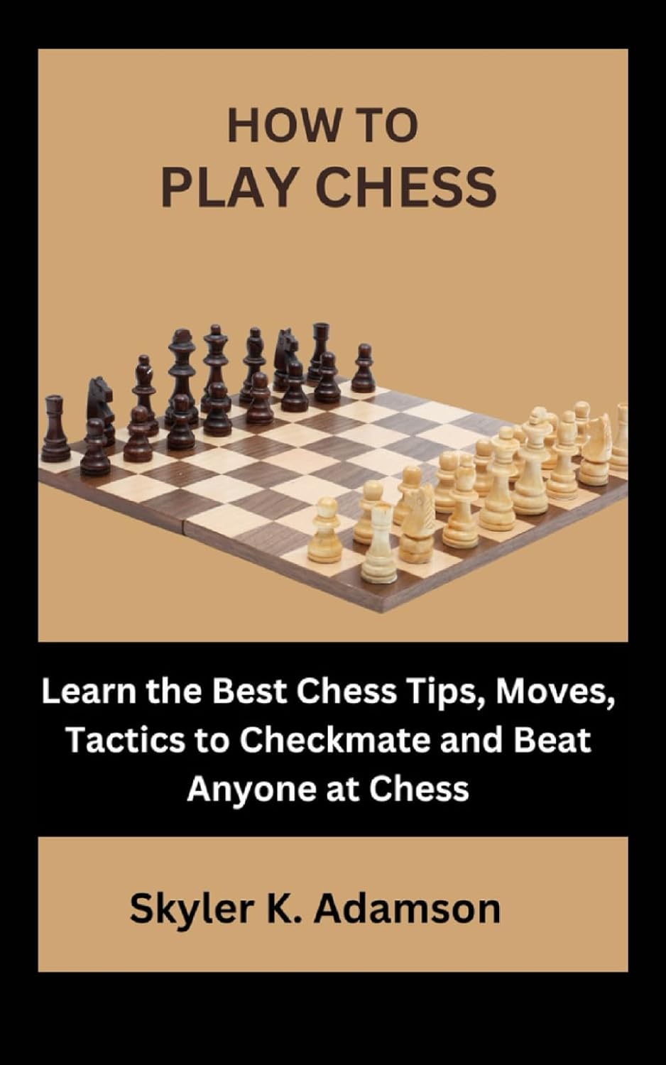HOW TO PLAY CHESS: Learn the Best Chess Tips, Moves, Tactics to Checkmate and Beat Anyone at Chess