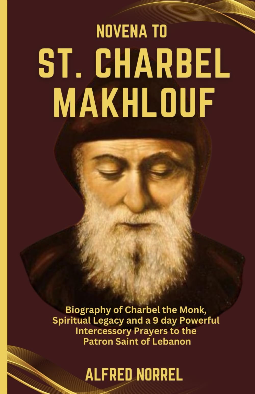 NOVENA TO ST. CHARBEL MAKHLOUF: Biography of Charbel the Monk, Spiritual Legacy and a 9 Day Powerful Intercessory Prayers to the Patron Saint of Lebanon (Catholic Devotional Prayer Book)