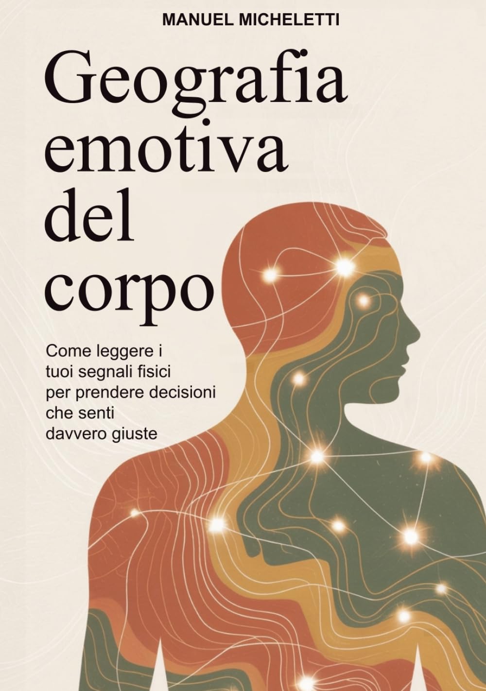 GEOGRAFIA EMOTIVA DEL CORPO: Come leggere i tuoi segnali fisici per prendere decisioni che senti davvero giuste