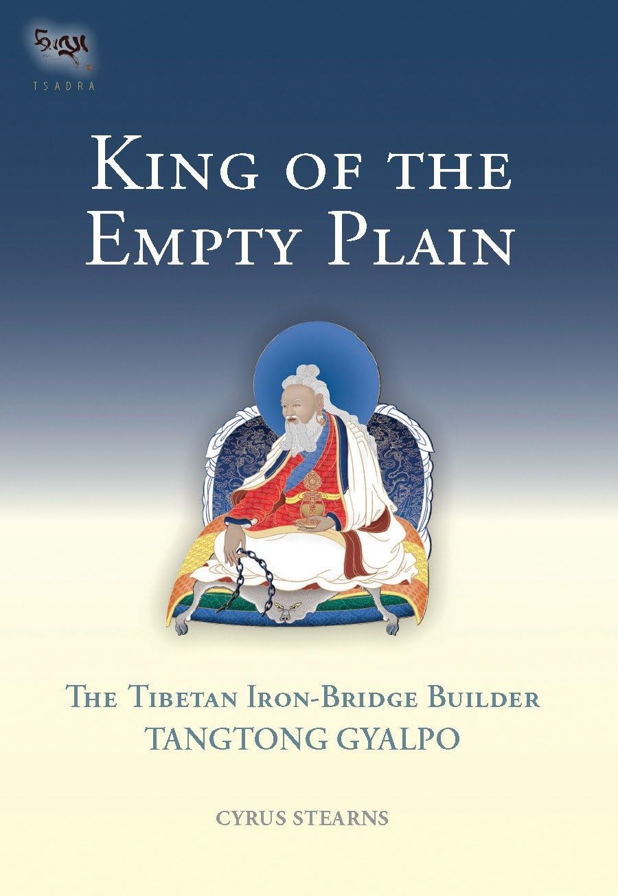 King of the Empty Plain: The Tibetan Iron Bridge Builder Tangtong Gyalpo (Tsadra, Band 6)