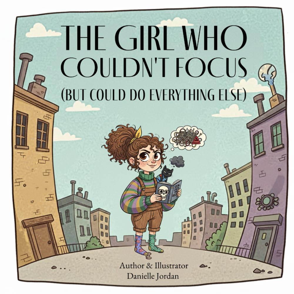 THE GIRL WHO COULDN’T FOCUS: (BUT COULD DO EVERYTHING ELSE) (The Unhinged Picture Book Series)
