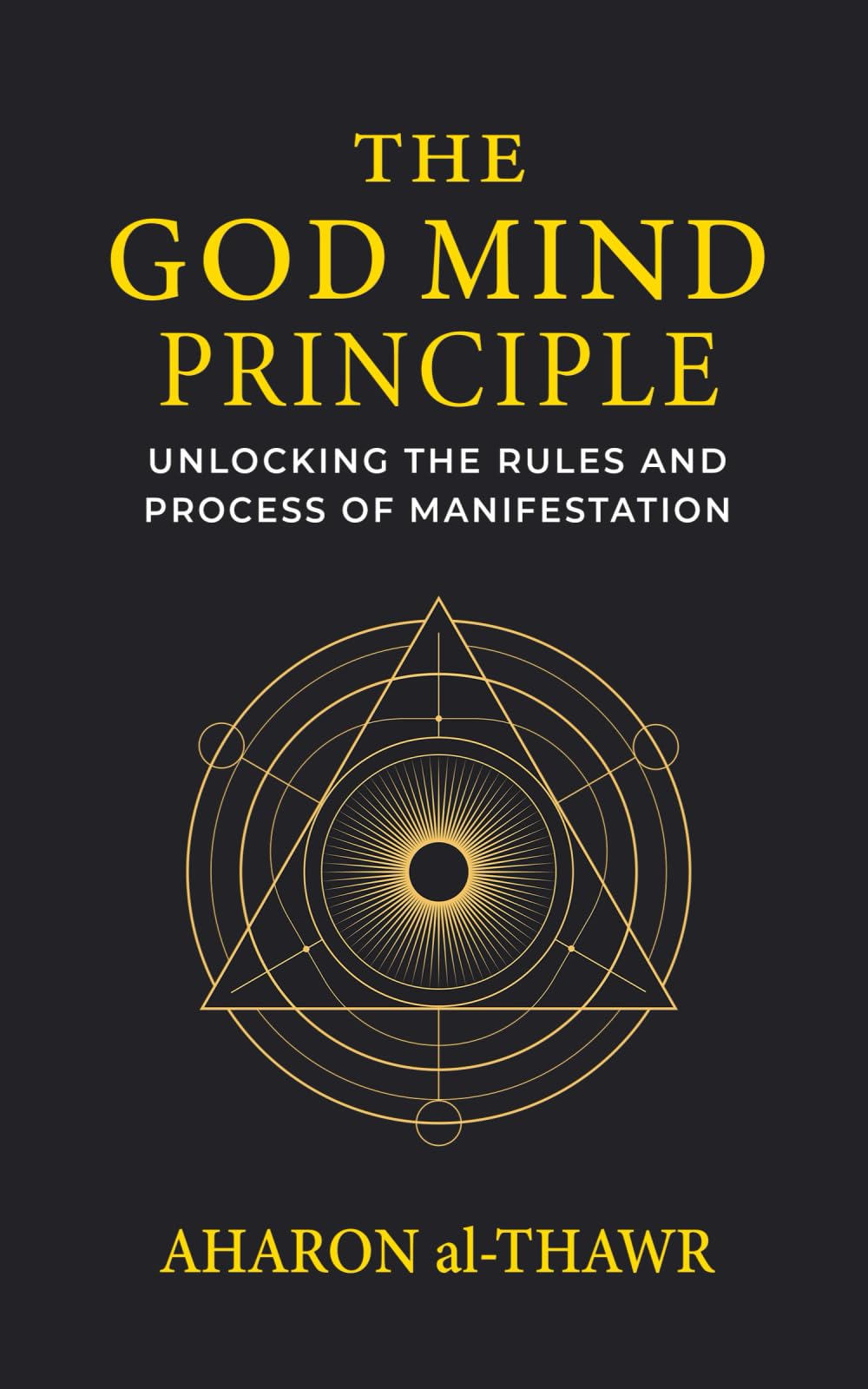 THE GOD MIND PRINCIPLE: UNLOCKING THE RULES AND PROCESS OF MANIFESTATION