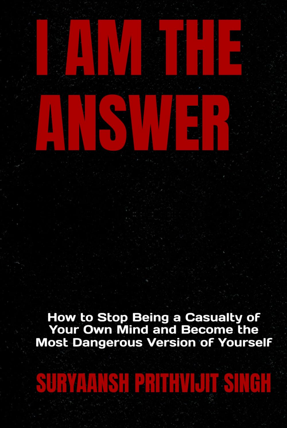 I AM THE ANSWER: How to Stop Being a Casualty of Your Own Mind and Become the Most Dangerous Version of Yourself