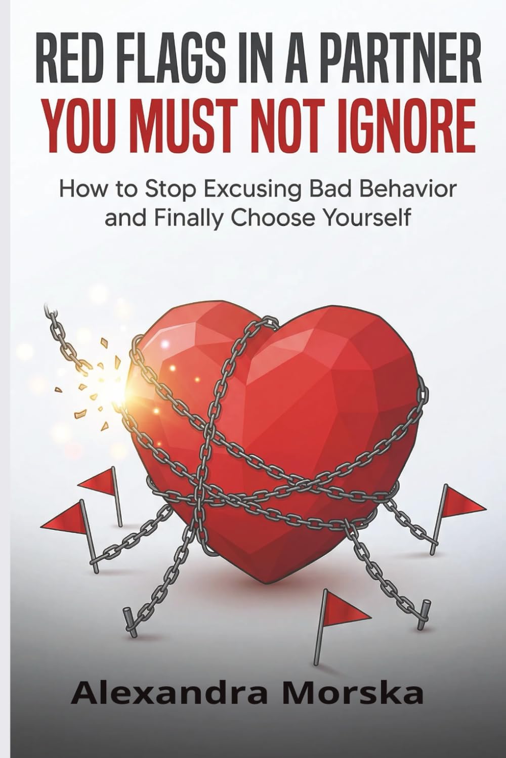 Red Flags in a Partner You Must Not Ignore: How to Stop Excusing Bad Behavior and Finally Choose Yourself