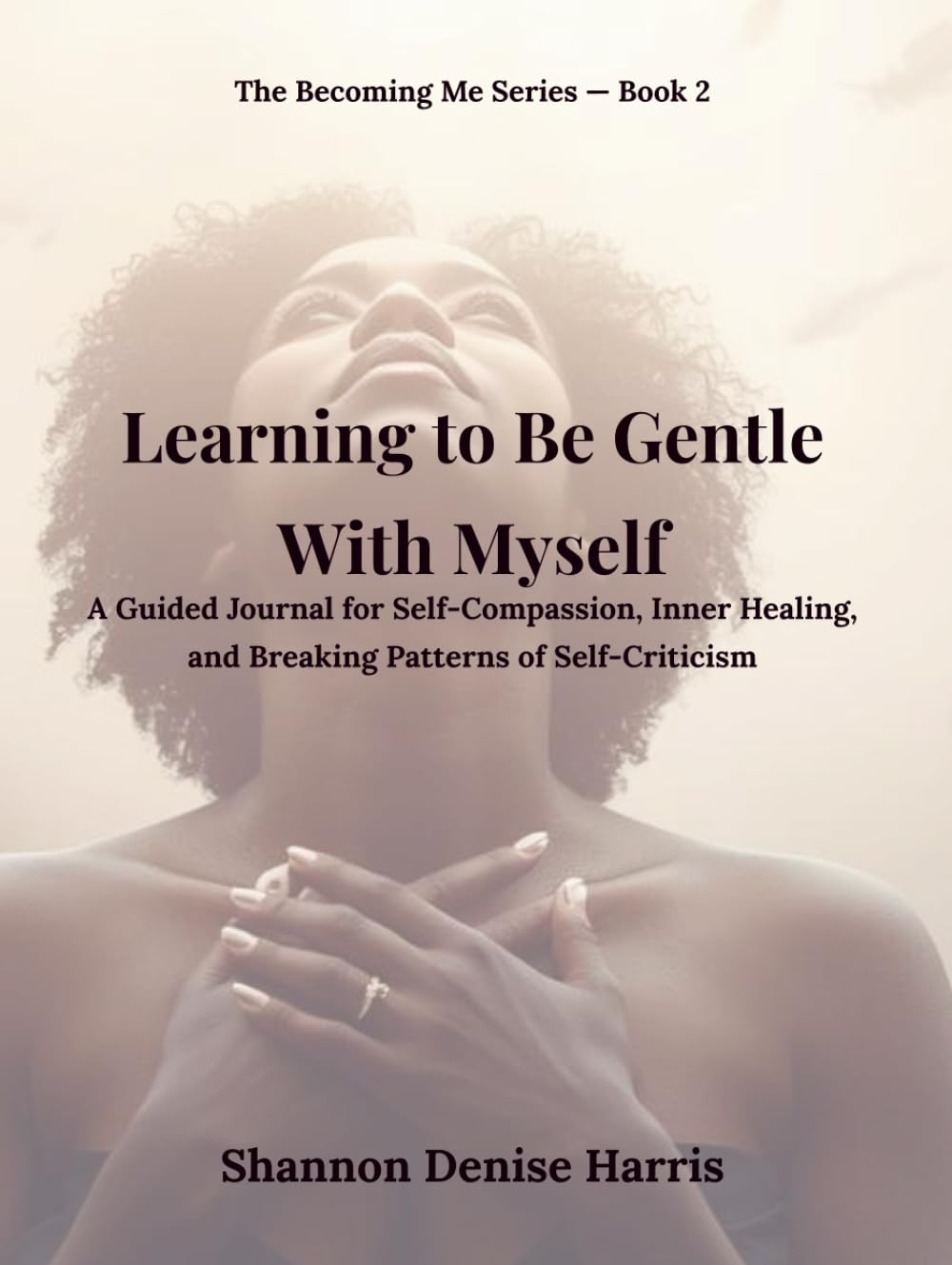 Learning to Be Gentle With Myself: A Guided Journal for Self-Compassion, Inner Healing, and Breaking Patterns of Self-Criticism (The Becoming Me Series)