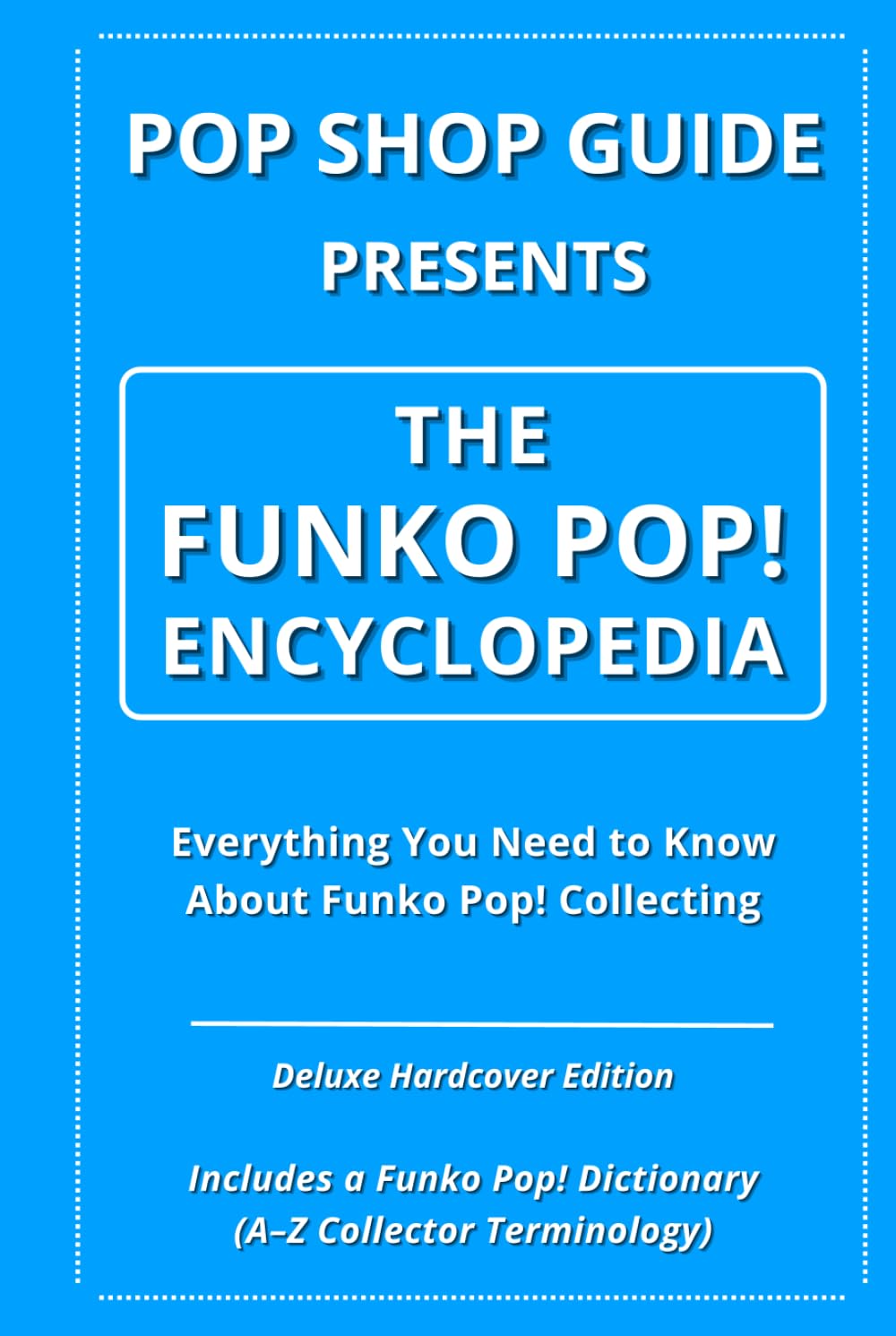Pop Shop Guide Presents: The Funko Pop! Encyclopedia: Everything You Need to Know About Funko Pop! Collecting