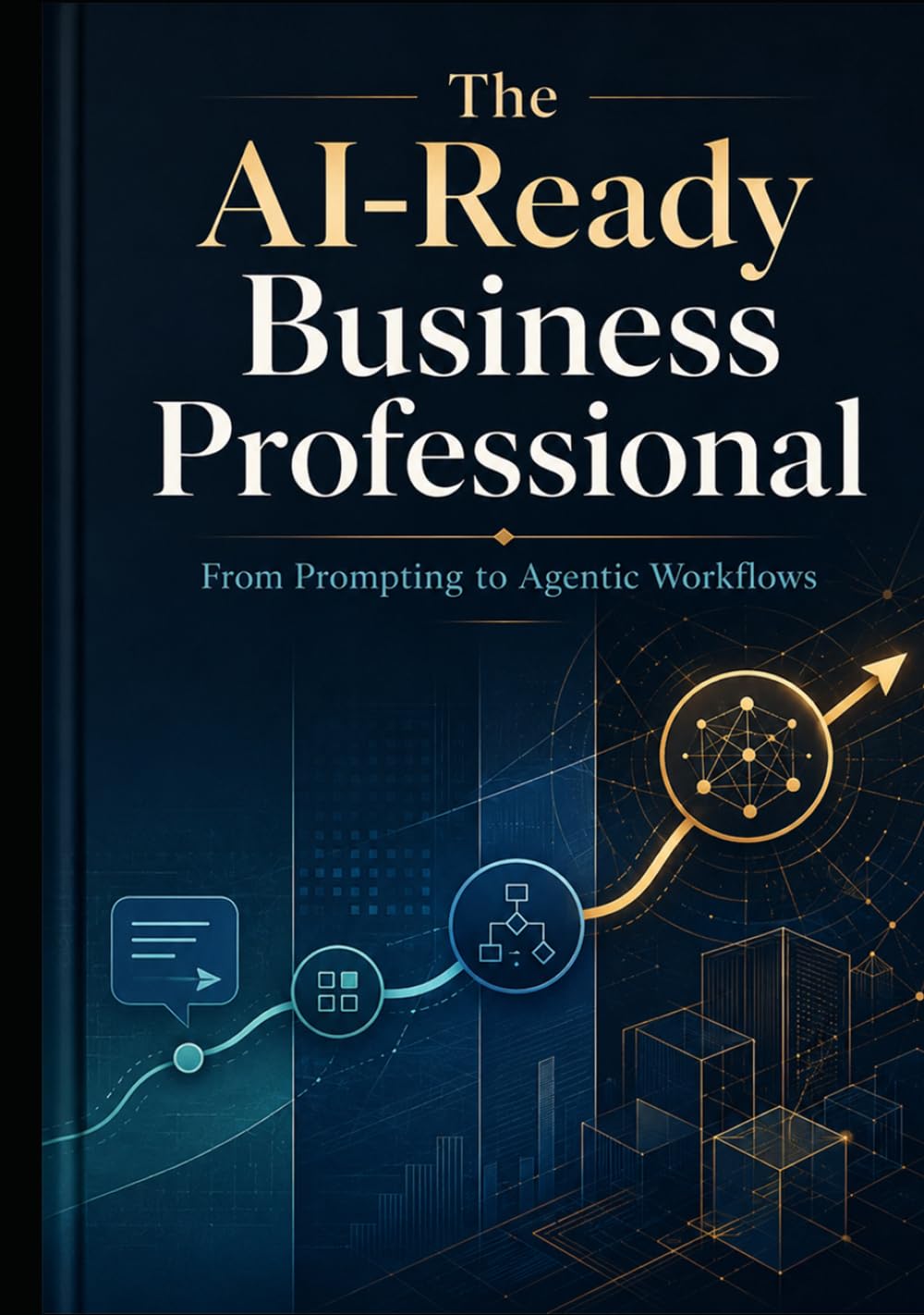 THE AI-READY BUSINESS PROFESSIONAL: From Prompting to Agentic Workflows