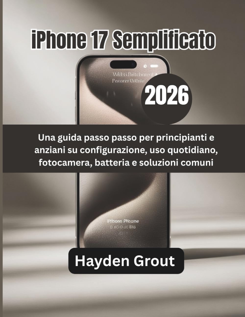 iPhone 17 Semplificato (2026): Una guida passo passo per principianti e anziani su configurazione, uso quotidiano, fotocamera, batteria e soluzioni comuni