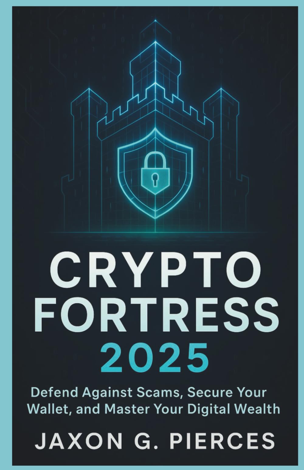 Crypto Fortress 2025: Defense Against Scams, Secure Your Wallet, and Master Your Digital Wealth (The Decentralized Future Series)