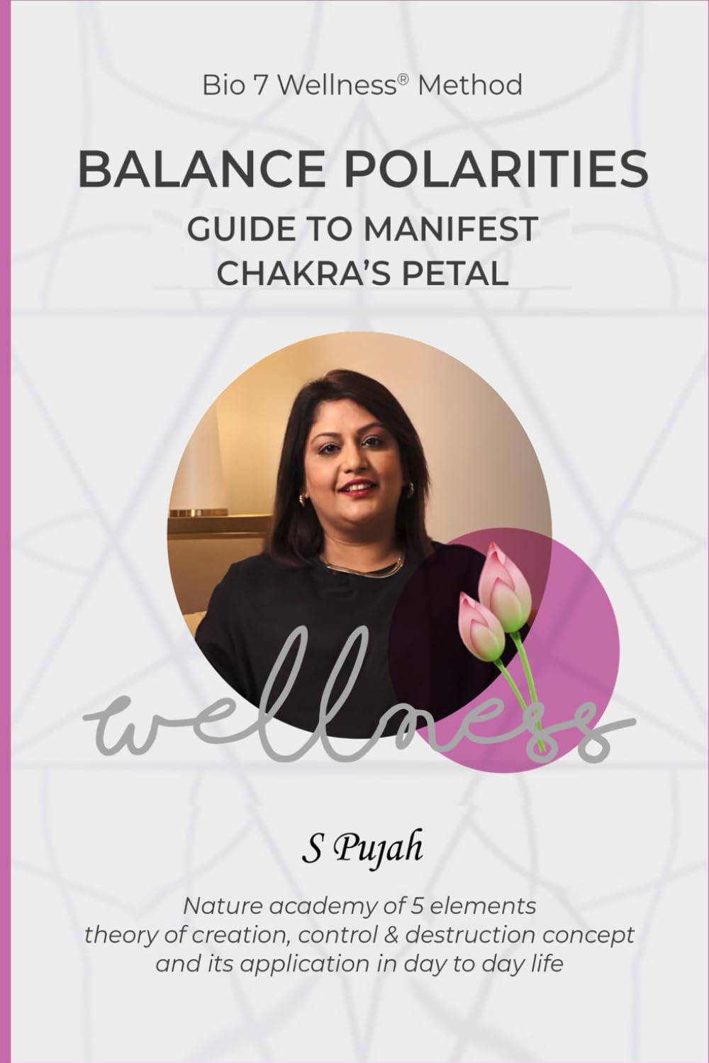 Bio 7 Wellness® Method: The Ultimate Guide to Manifest Chakra Balance, Harmony, and Healing Using Vedic Petals, Five Elements, and Bio-Well Technology