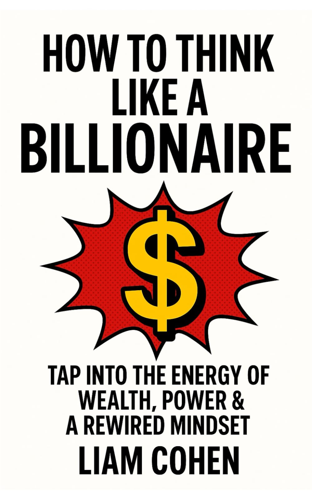 How to Think Like a Billionaire: Tap Into the Energy of Wealth, Power & a Rewired Mindset (Wealth Rewired™: Unlocking the Hidden Psychology of Success, Money & Power)