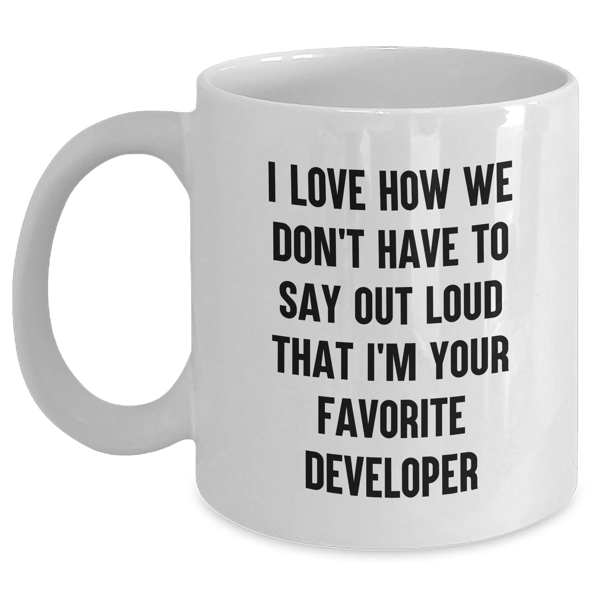 Funny Developer Gifts, I Love How We Don't Have To Say Out Loud That I'm Your Favorite Developer White Coffee Mug, Birthday Unique Gifts from Men to Developer