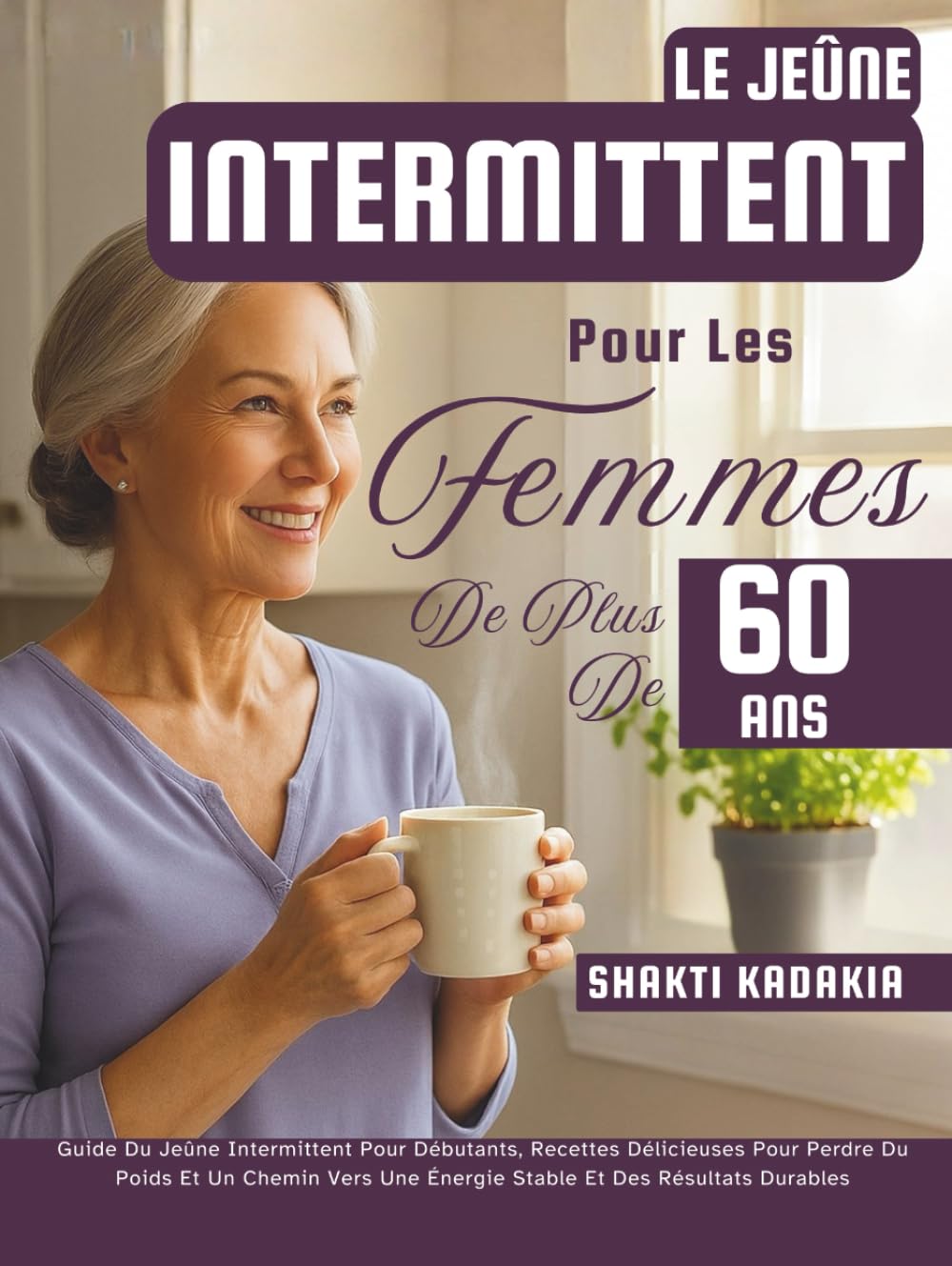 Le Jeûne Intermittent Pour Les Femmes De Plus De 60 Ans: Guide Du Jeûne Intermittent Pour Débutants, Recettes Délicieuses Pour Perdre Du Poids Et Un ... Une Énergie Stable Et Des Résultats Durables