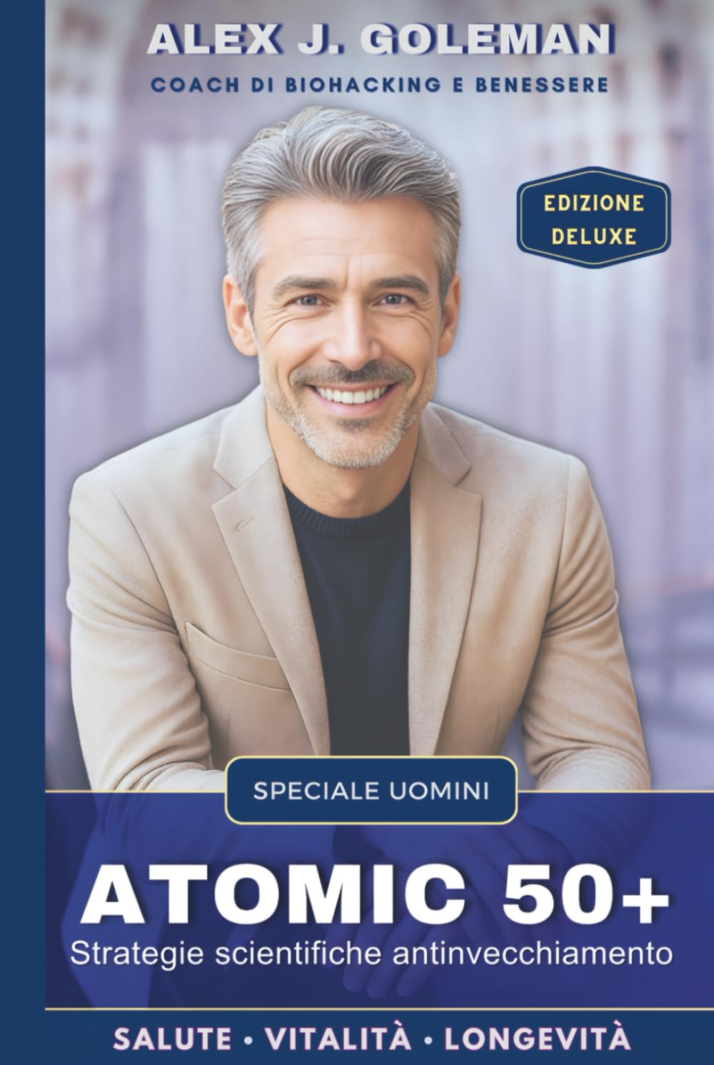 ATOMIC 50+ SPECIALE UOMINI: Strategie scientifiche antinvecchiamento. Longevità, vitalità, equilibrio! Riprogramma il tuo corpo, riaccendi la mente, ... nuova normalità. (Metodo Longevità Attiva)